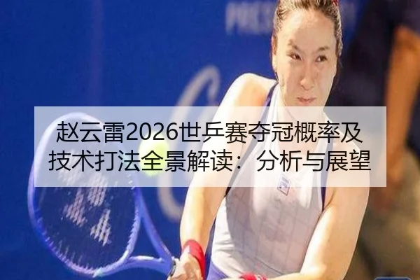 赵云雷2026世乒赛夺冠概率及技术打法全景解读：分析与展望