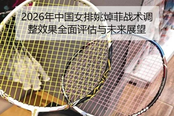 2026年中国女排姚焯菲战术调整效果全面评估与未来展望