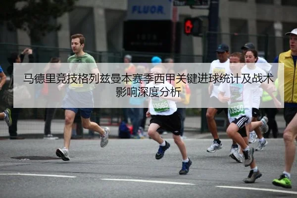 马德里竞技格列兹曼本赛季西甲关键进球统计及战术影响深度分析